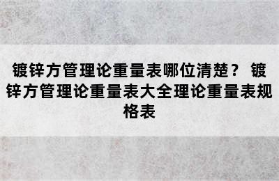 镀锌方管理论重量表哪位清楚？ 镀锌方管理论重量表大全理论重量表规格表